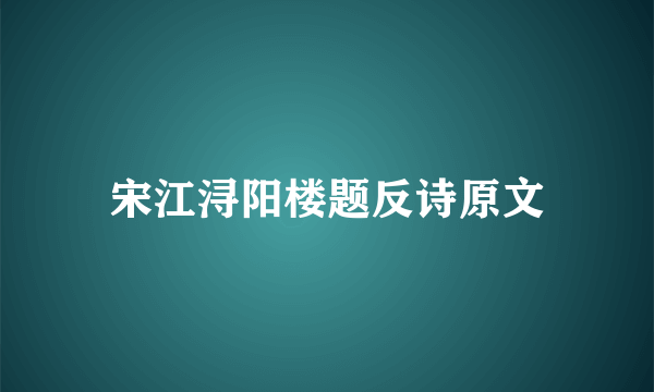 宋江浔阳楼题反诗原文