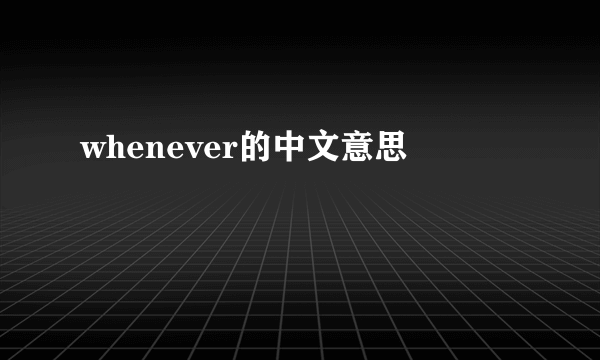 whenever的中文意思