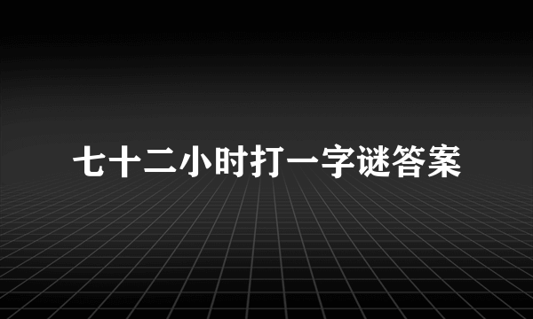 七十二小时打一字谜答案