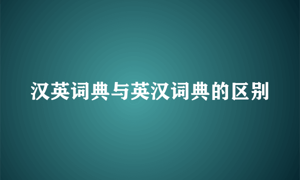 汉英词典与英汉词典的区别