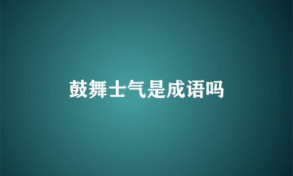 鼓舞士气是成语吗