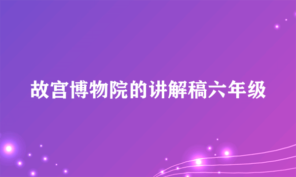 故宫博物院的讲解稿六年级