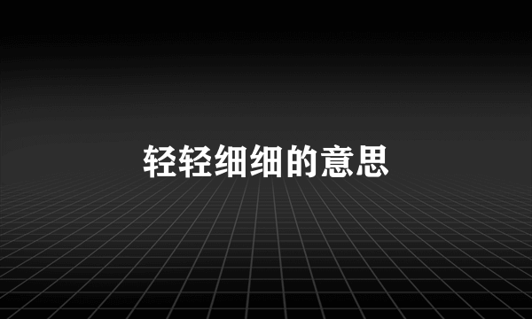 轻轻细细的意思