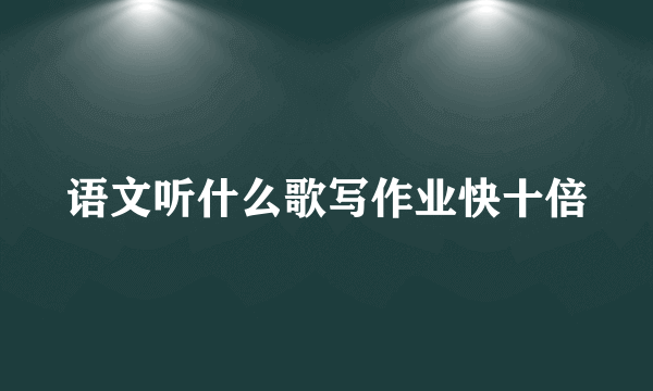 语文听什么歌写作业快十倍