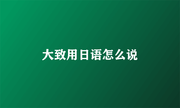 大致用日语怎么说