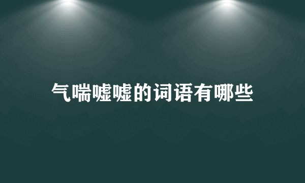 气喘嘘嘘的词语有哪些