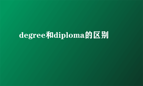 degree和diploma的区别