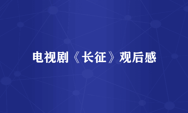电视剧《长征》观后感