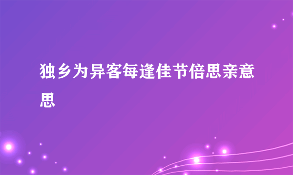 独乡为异客每逢佳节倍思亲意思