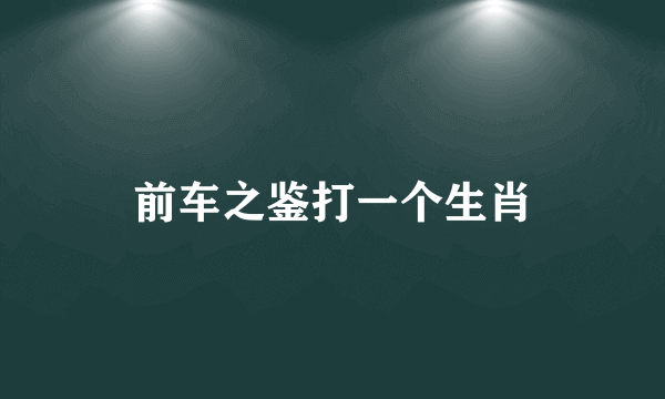 前车之鉴打一个生肖