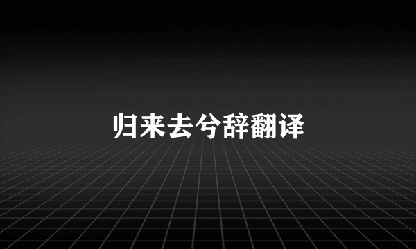 归来去兮辞翻译