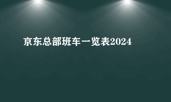 京东总部班车一览表2024