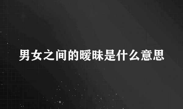 男女之间的暧昧是什么意思
