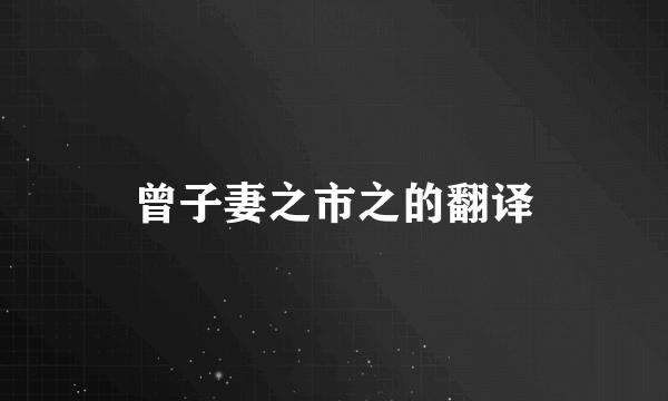 曾子妻之市之的翻译