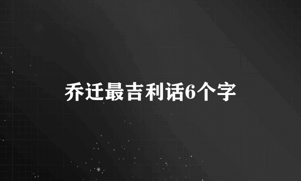乔迁最吉利话6个字