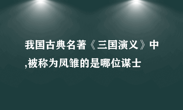 我国古典名著《三国演义》中,被称为凤雏的是哪位谋士