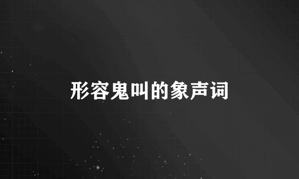 形容鬼叫的象声词