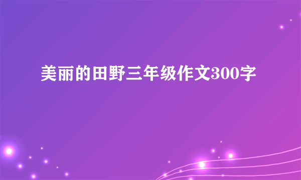 美丽的田野三年级作文300字