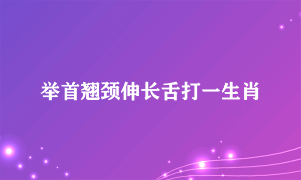 举首翘颈伸长舌打一生肖