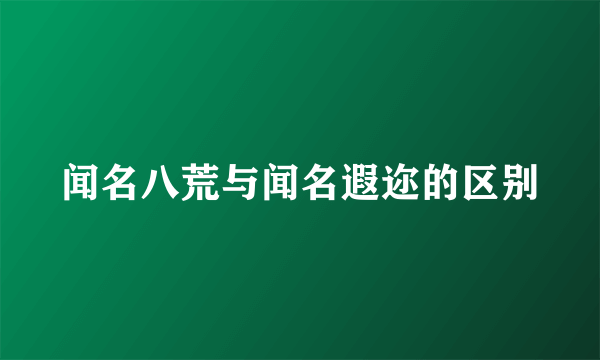 闻名八荒与闻名遐迩的区别