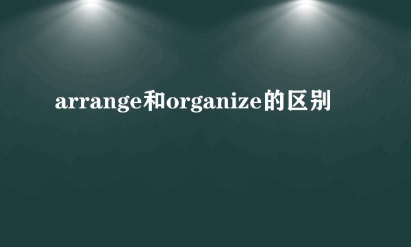 arrange和organize的区别
