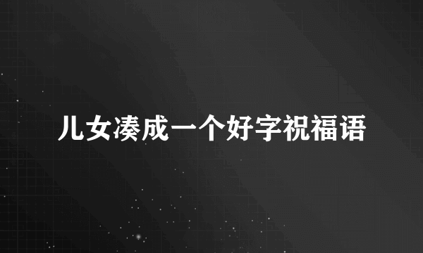 儿女凑成一个好字祝福语
