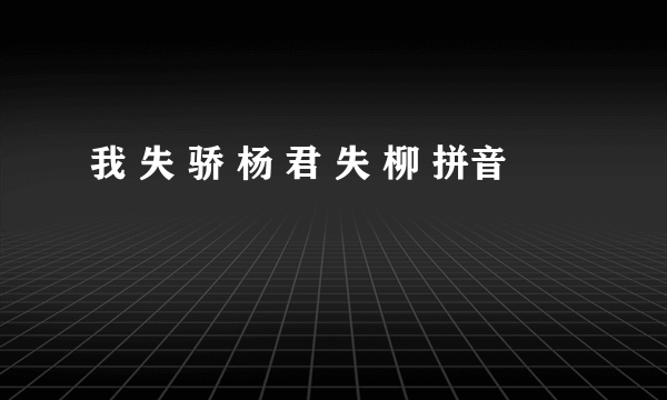 我 失 骄 杨 君 失 柳 拼音