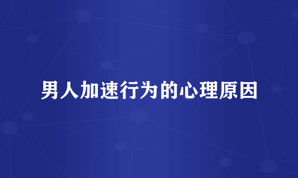 男人加速行为的心理原因