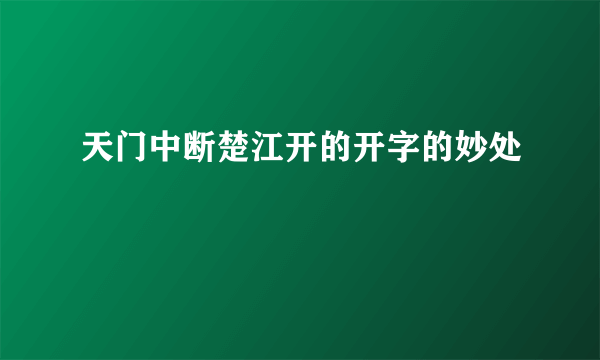 天门中断楚江开的开字的妙处