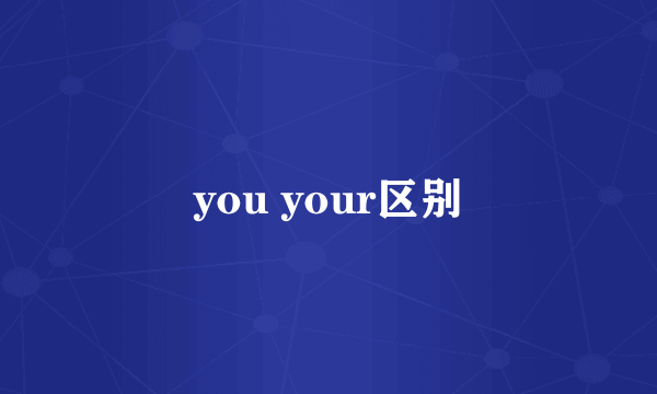 you your区别
