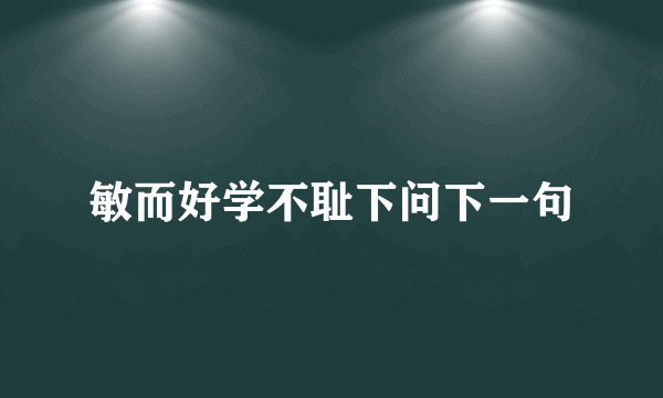 敏而好学不耻下问下一句