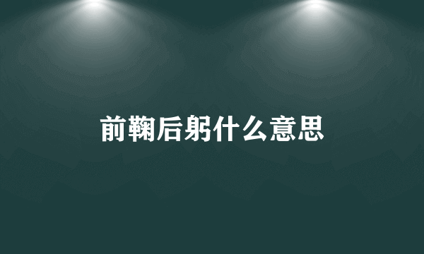 前鞠后躬什么意思