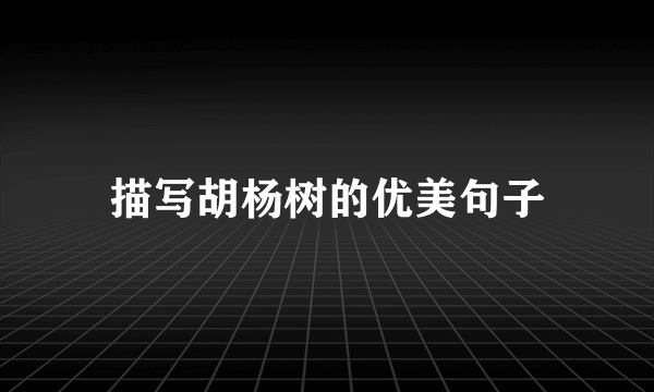 描写胡杨树的优美句子