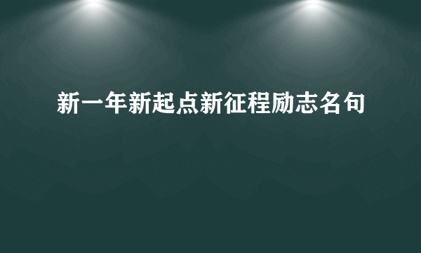 新一年新起点新征程励志名句