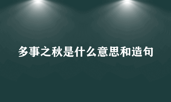 多事之秋是什么意思和造句