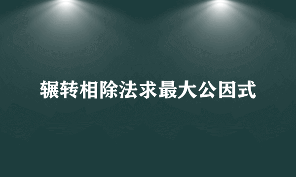 辗转相除法求最大公因式
