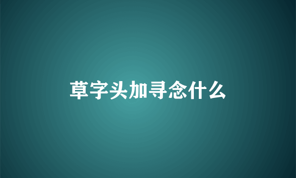 草字头加寻念什么