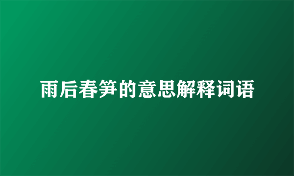 雨后春笋的意思解释词语
