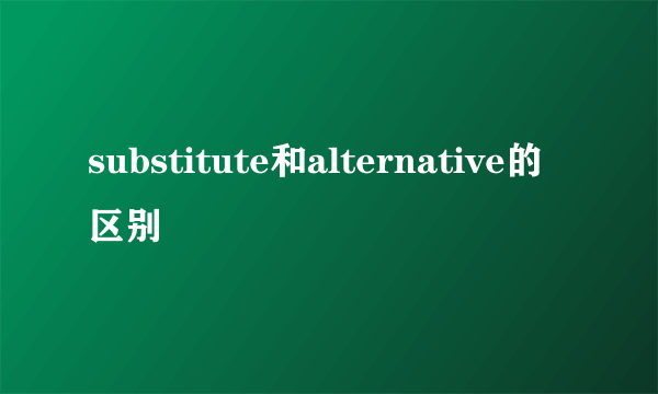 substitute和alternative的区别