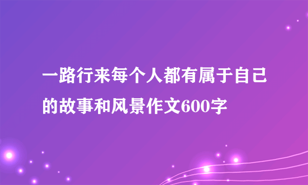 一路行来每个人都有属于自己的故事和风景作文600字