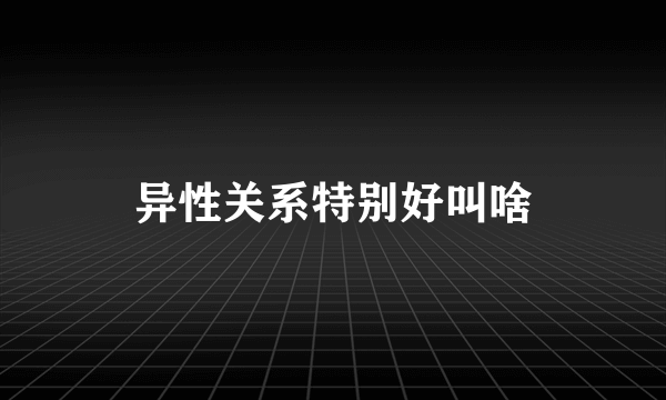 异性关系特别好叫啥