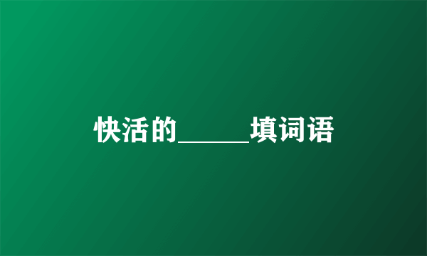 快活的_____填词语