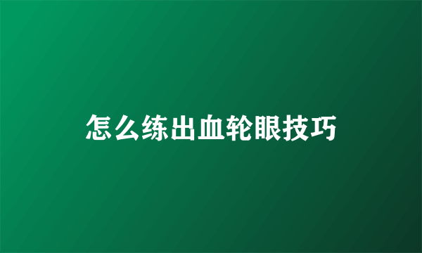 怎么练出血轮眼技巧