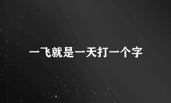 一飞就是一天打一个字