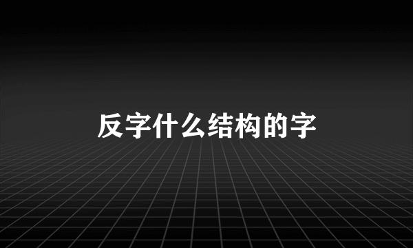 反字什么结构的字