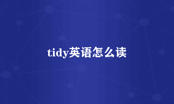 tidy英语怎么读