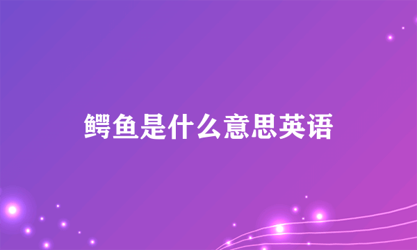 鳄鱼是什么意思英语