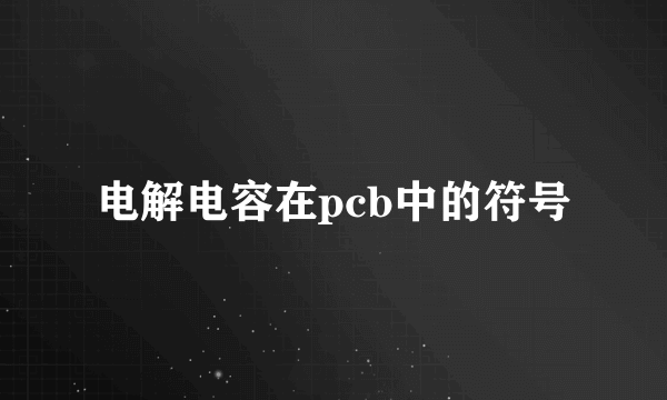 电解电容在pcb中的符号