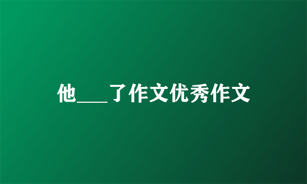 他___了作文优秀作文