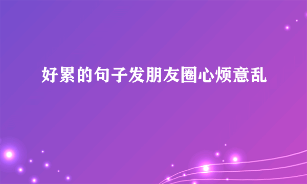 好累的句子发朋友圈心烦意乱
